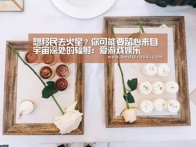 想移民去火星?你可能要留心来自宇宙深处的辐射:爱游戏娱乐(图2) 爱游戏直播