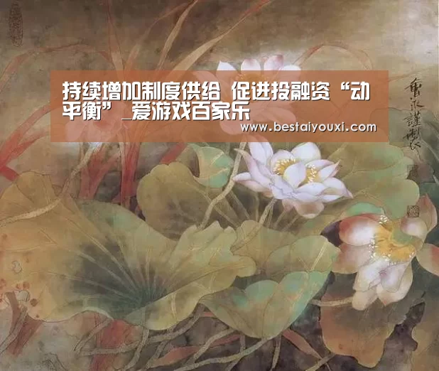 持续增加制度供给 促进投融资“动平衡”_爱游戏百家乐(图2) 爱游戏直播