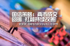 国信策略:两市成交回暖 社融持续改善|爱游戏娱乐(图1) 爱游戏娱乐