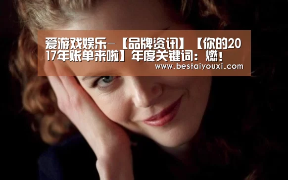 爱游戏娱乐-【品牌资讯】【你的2017年账单来啦】年度关键词:燃!(图2) 爱游戏娱乐
