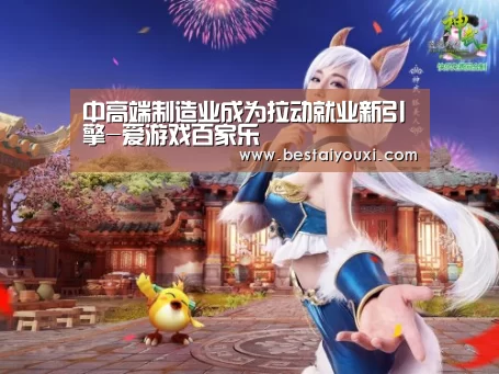 中高端制造业成为拉动就业新引擎-爱游戏百家乐(图2) 爱游戏娱乐